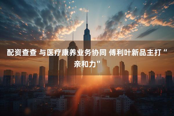 配资查查 与医疗康养业务协同 傅利叶新品主打“亲和力”