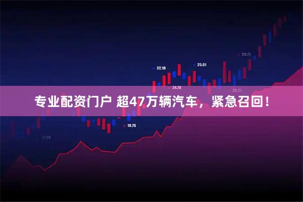 专业配资门户 超47万辆汽车，紧急召回！