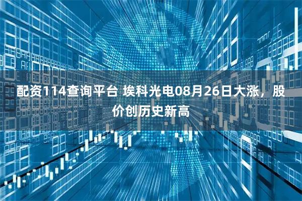 配资114查询平台 埃科光电08月26日大涨，股价创历史新高