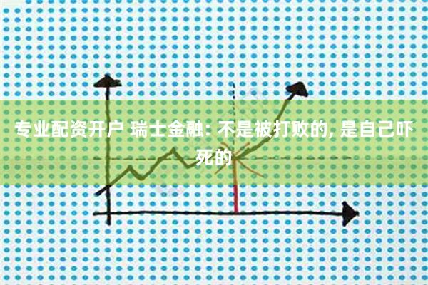 专业配资开户 瑞士金融: 不是被打败的, 是自己吓死的