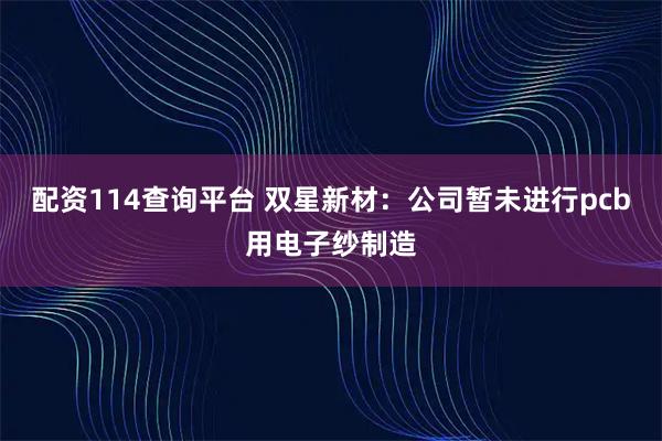 配资114查询平台 双星新材：公司暂未进行pcb用电子纱制造