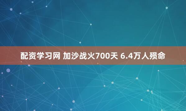 配资学习网 加沙战火700天 6.4万人殒命