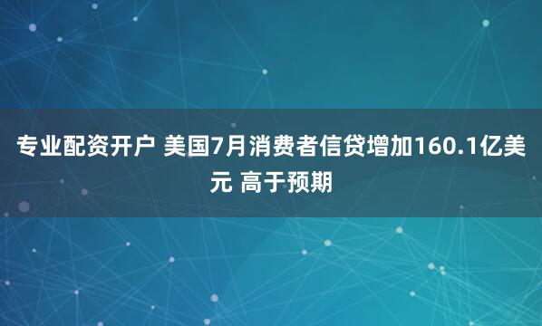专业配资开户 美国7月消费者信贷增加160.1亿美元 高于预期