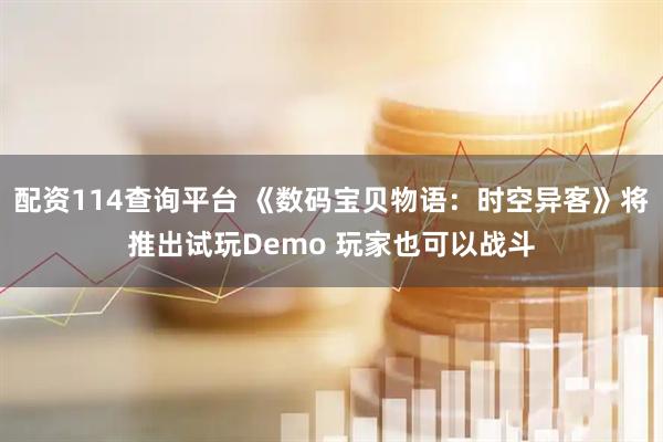 配资114查询平台 《数码宝贝物语：时空异客》将推出试玩Demo 玩家也可以战斗