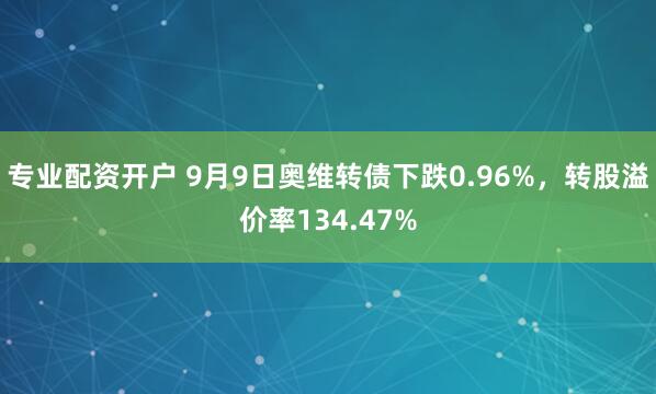 专业配资开户 9月9日奥维转债下跌0.96%，转股溢价率134.47%