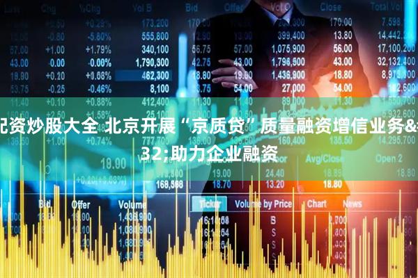配资炒股大全 北京开展“京质贷”质量融资增信业务&#32;助力企业融资