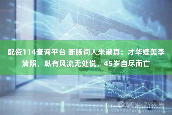配资114查询平台 断肠词人朱淑真：才华媲美李清照，纵有风流无处说，45岁自尽而亡