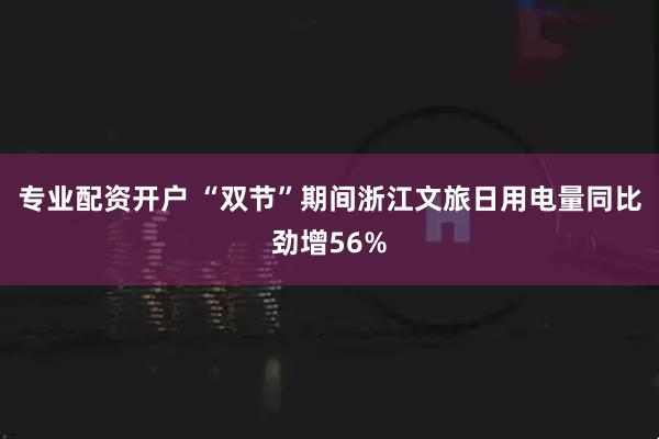 专业配资开户 “双节”期间浙江文旅日用电量同比劲增56%