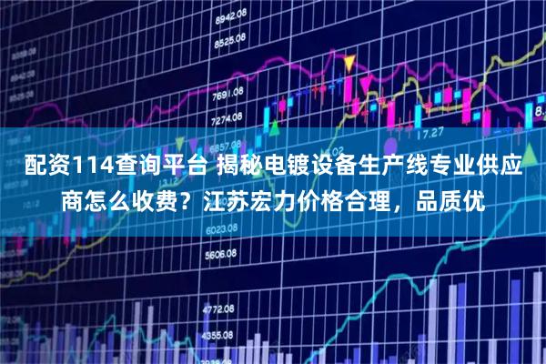 配资114查询平台 揭秘电镀设备生产线专业供应商怎么收费?江苏宏力价格合理,品质优