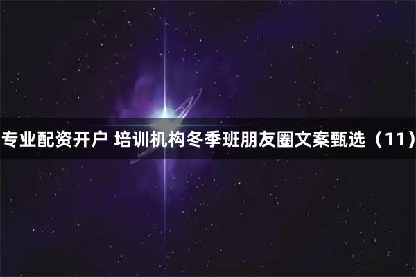 专业配资开户 培训机构冬季班朋友圈文案甄选（11）