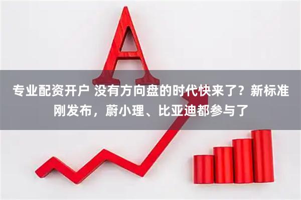 专业配资开户 没有方向盘的时代快来了？新标准刚发布，蔚小理、比亚迪都参与了
