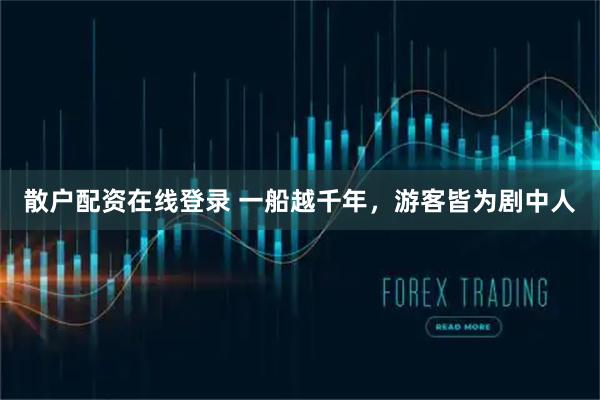 散户配资在线登录 一船越千年，游客皆为剧中人