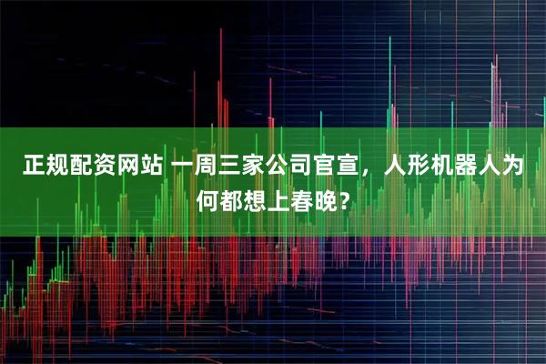 正规配资网站 一周三家公司官宣，人形机器人为何都想上春晚？