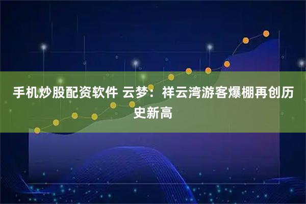 手机炒股配资软件 云梦：祥云湾游客爆棚再创历史新高