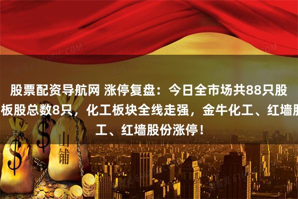 股票配资导航网 涨停复盘:今日全市场共88只股涨停,连板股总数8只,化工板块全线走强,金牛化工、红墙股份涨停!