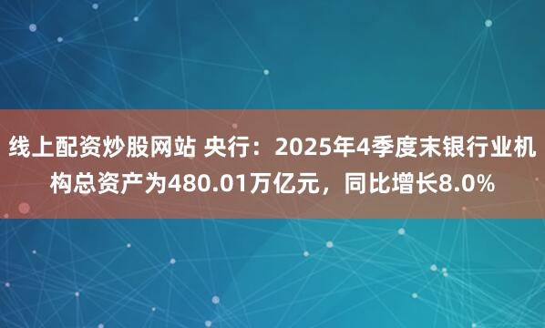 线上配资炒股网站 央行:2025年4季度末银行业机构总资产为480.01万亿元,同比增长8.0%