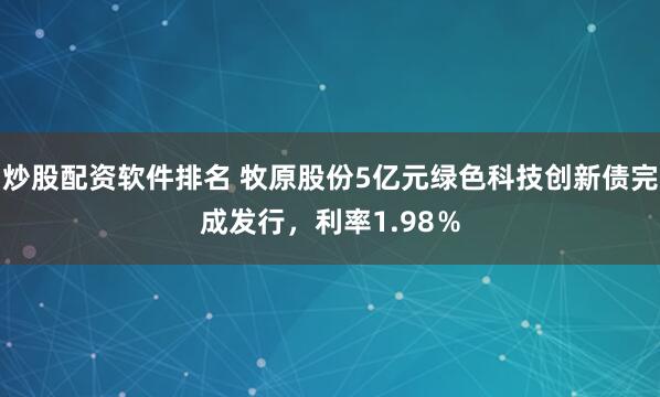 炒股配资软件排名 牧原股份5亿元绿色科技创新债完成发行，利率1.98％