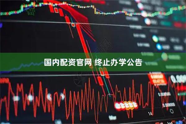 国内配资官网 终止办学公告