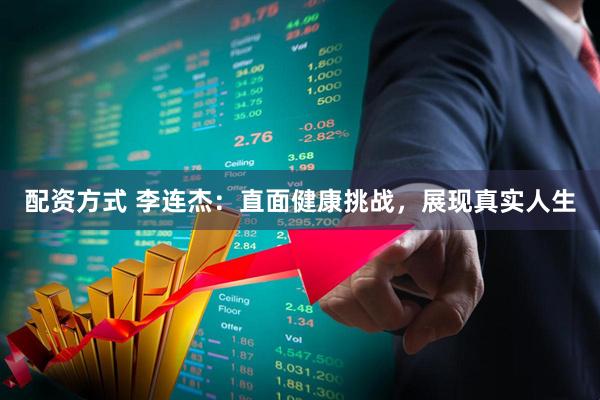 配资方式 李连杰:直面健康挑战,展现真实人生