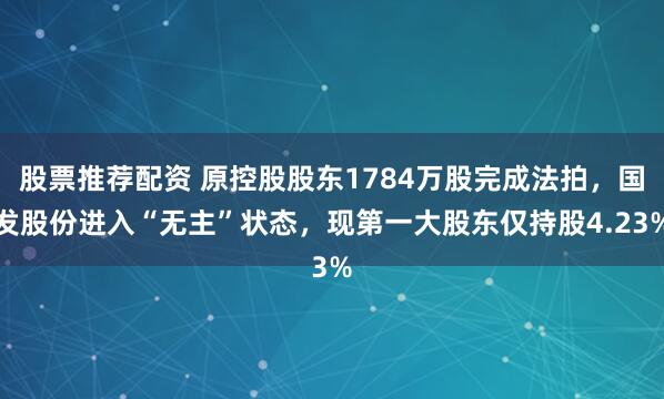 股票推荐配资 原控股股东1784万股完成法拍，国发股份进入“无主”状态，现第一大股东仅持股4.23%