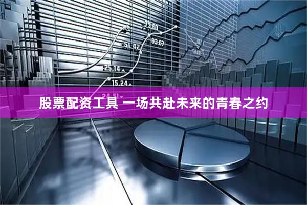 股票配资工具 一场共赴未来的青春之约